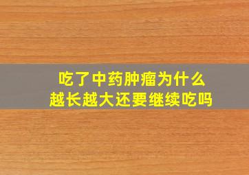 吃了中药肿瘤为什么越长越大还要继续吃吗