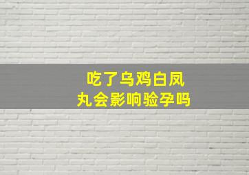 吃了乌鸡白凤丸会影响验孕吗