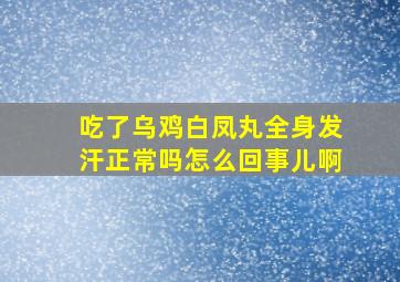 吃了乌鸡白凤丸全身发汗正常吗怎么回事儿啊