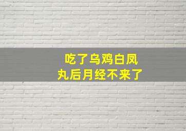 吃了乌鸡白凤丸后月经不来了