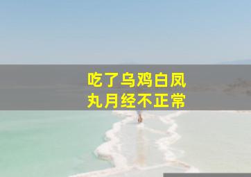 吃了乌鸡白凤丸月经不正常