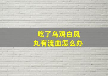 吃了乌鸡白凤丸有流血怎么办