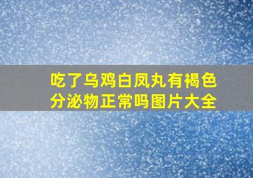 吃了乌鸡白凤丸有褐色分泌物正常吗图片大全