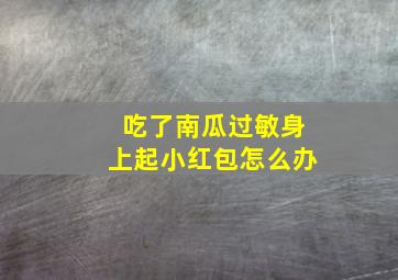 吃了南瓜过敏身上起小红包怎么办