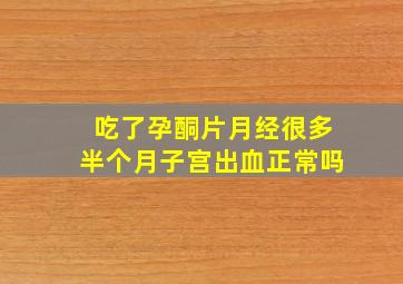 吃了孕酮片月经很多半个月子宫出血正常吗