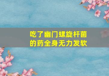 吃了幽门螺旋杆菌的药全身无力发软