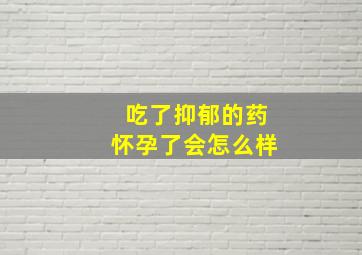 吃了抑郁的药怀孕了会怎么样