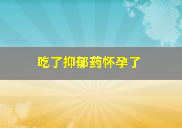 吃了抑郁药怀孕了