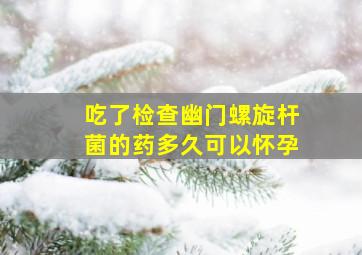 吃了检查幽门螺旋杆菌的药多久可以怀孕