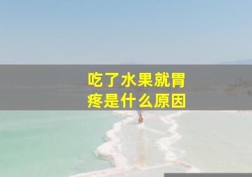 吃了水果就胃疼是什么原因