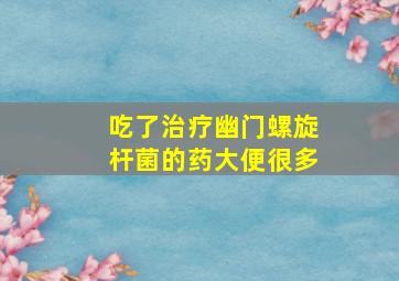 吃了治疗幽门螺旋杆菌的药大便很多