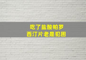 吃了盐酸帕罗西汀片老是犯困