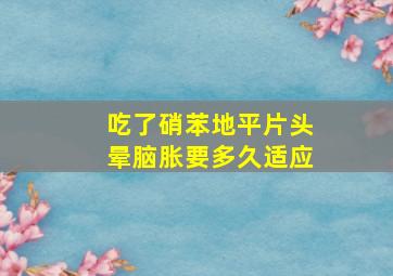 吃了硝苯地平片头晕脑胀要多久适应