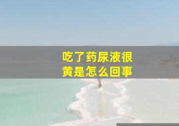 吃了药尿液很黄是怎么回事