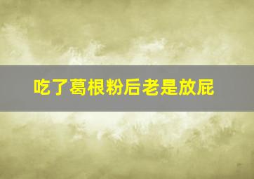 吃了葛根粉后老是放屁