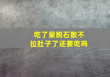 吃了蒙脱石散不拉肚子了还要吃吗