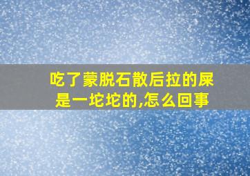 吃了蒙脱石散后拉的屎是一坨坨的,怎么回事