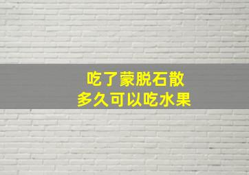 吃了蒙脱石散多久可以吃水果