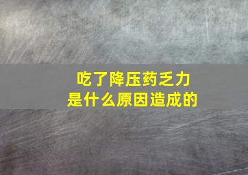 吃了降压药乏力是什么原因造成的