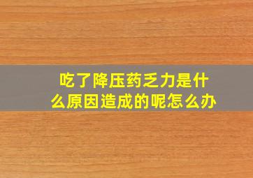 吃了降压药乏力是什么原因造成的呢怎么办