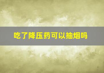 吃了降压药可以抽烟吗