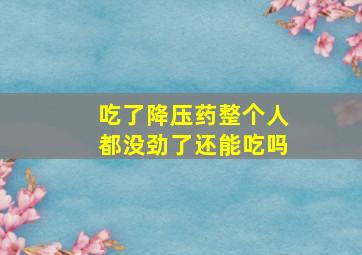 吃了降压药整个人都没劲了还能吃吗