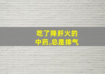 吃了降肝火的中药,总是排气