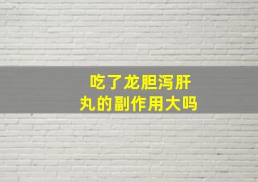 吃了龙胆泻肝丸的副作用大吗