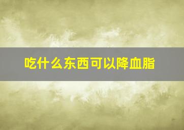 吃什么东西可以降血脂