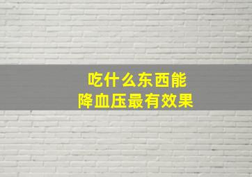 吃什么东西能降血压最有效果