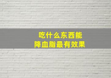 吃什么东西能降血脂最有效果