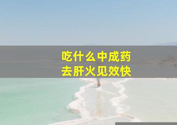 吃什么中成药去肝火见效快