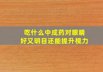 吃什么中成药对眼睛好又明目还能提升视力