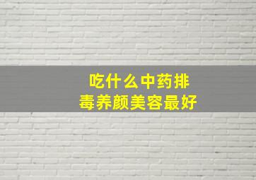 吃什么中药排毒养颜美容最好