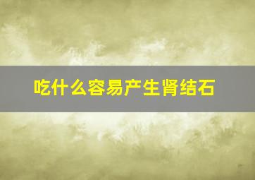 吃什么容易产生肾结石