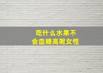 吃什么水果不会血糖高呢女性