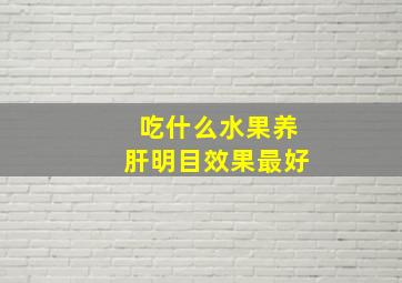 吃什么水果养肝明目效果最好