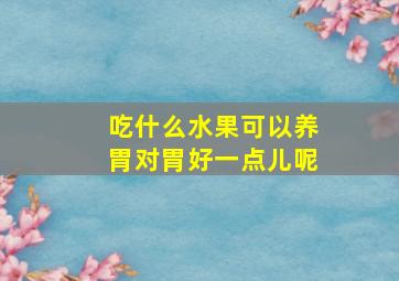 吃什么水果可以养胃对胃好一点儿呢