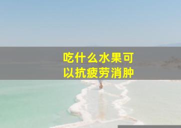 吃什么水果可以抗疲劳消肿