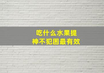 吃什么水果提神不犯困最有效