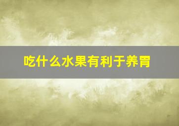 吃什么水果有利于养胃