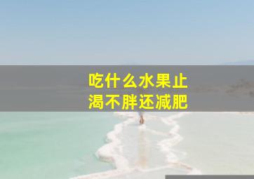 吃什么水果止渴不胖还减肥