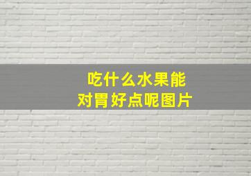 吃什么水果能对胃好点呢图片