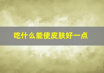 吃什么能使皮肤好一点