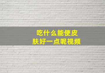 吃什么能使皮肤好一点呢视频