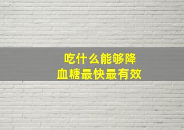 吃什么能够降血糖最快最有效