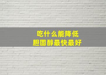 吃什么能降低胆固醇最快最好