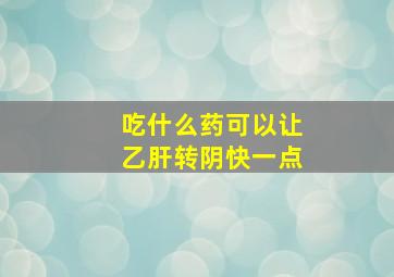 吃什么药可以让乙肝转阴快一点