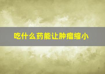 吃什么药能让肿瘤缩小