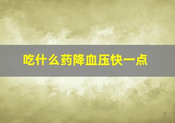 吃什么药降血压快一点